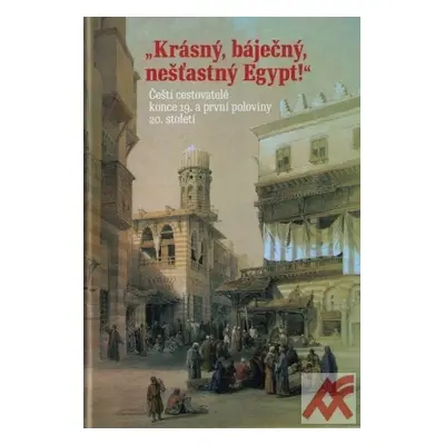 Krásný, báječný a nešťastný Egypt. Čeští cestovatelé konce 19. a první poloviny